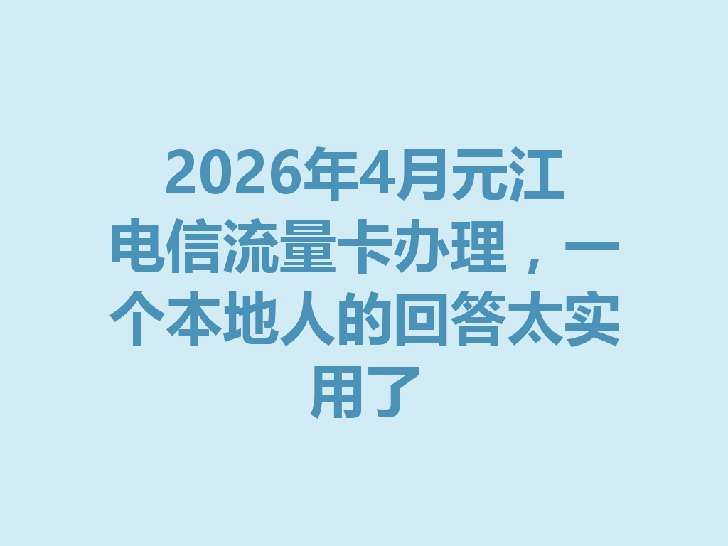 2026年4月元江电信流量卡办理，一个本地人的回答太实用了