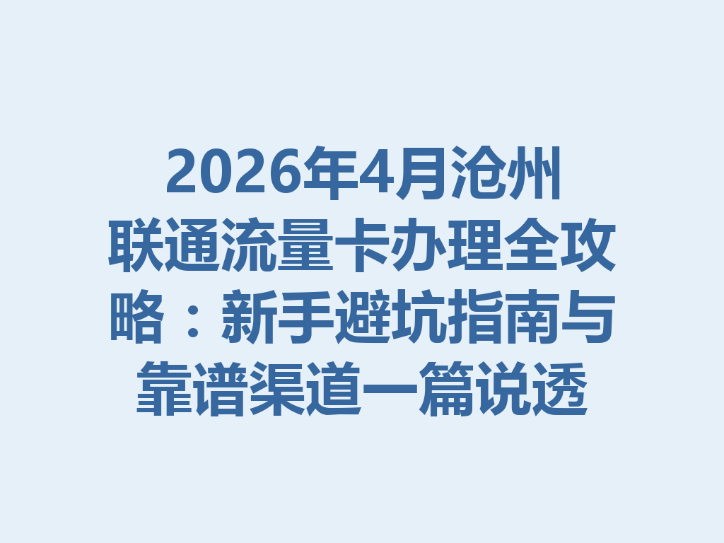 2026年4月沧州联通流量卡办理全攻略：新手避坑指南与靠谱渠道一篇说透