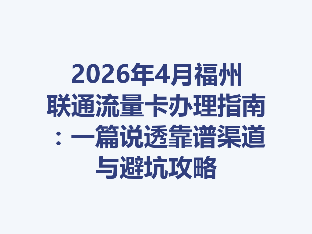 2026年4月福州联通流量卡办理指南：一篇说透靠谱渠道与避坑攻略
