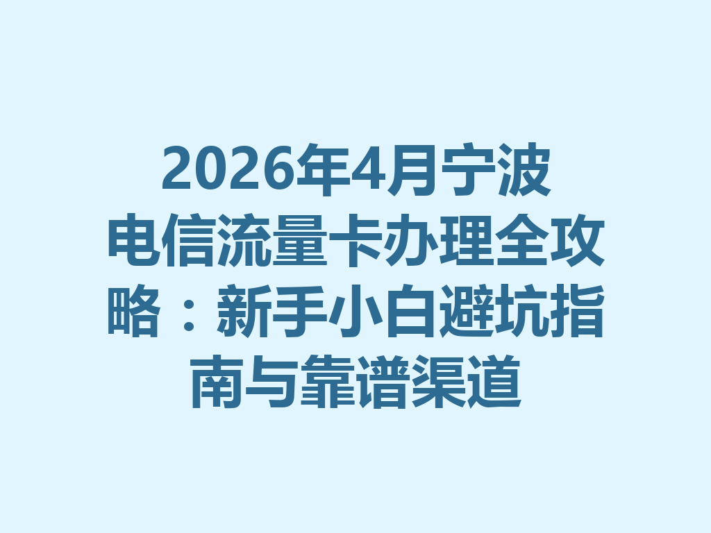 2026年4月宁波电信流量卡办理全攻略：新手小白避坑指南与靠谱渠道