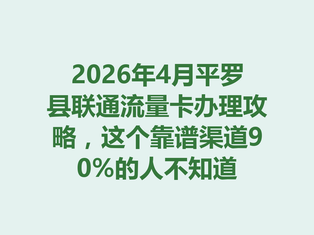 2026年4月平罗县联通流量卡办理攻略，这个靠谱渠道90%的人不知道
