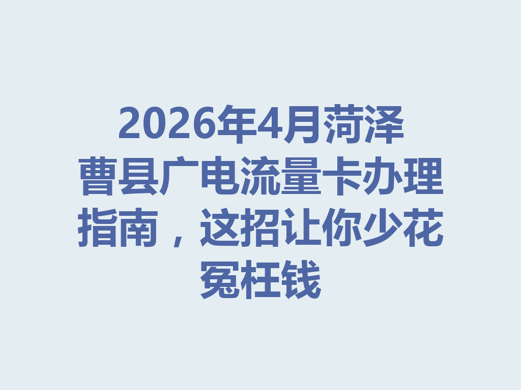 2026年4月菏泽曹县广电流量卡办理指南，这招让你少花冤枉钱