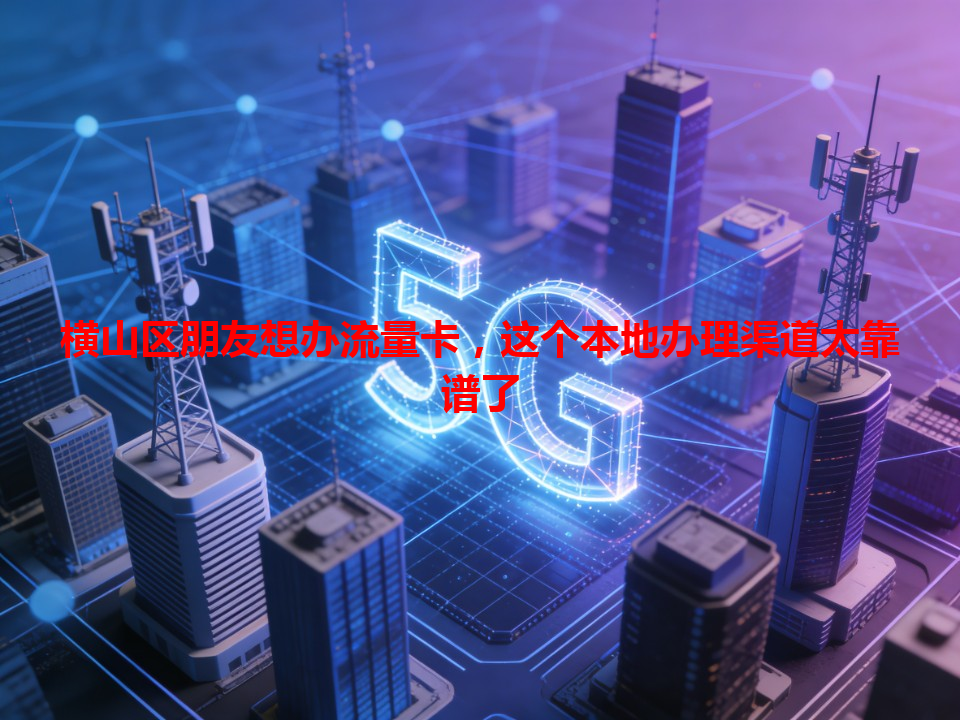 横山区朋友想办流量卡，这个本地办理渠道太靠谱了