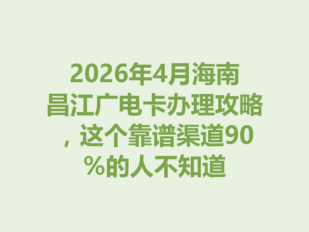 2026年4月海南昌江广电卡办理攻略，这个靠谱渠道90%的人不知道