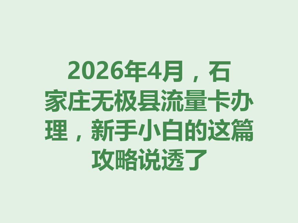 2026年4月，石家庄无极县流量卡办理，新手小白的这篇攻略说透了