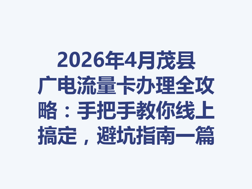 2026年4月茂县广电流量卡办理全攻略：手把手教你线上搞定，避坑指南一篇说透