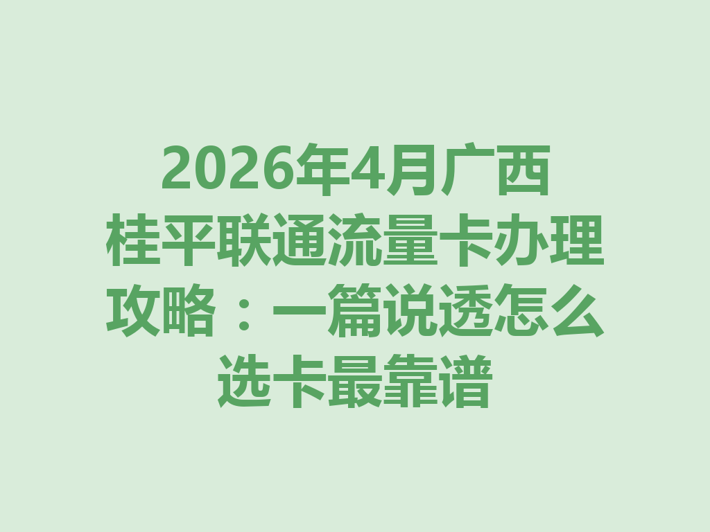 2026年4月广西桂平联通流量卡办理攻略：一篇说透怎么选卡最靠谱