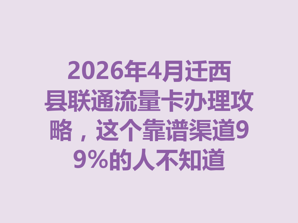 2026年4月迁西县联通流量卡办理攻略，这个靠谱渠道99%的人不知道
