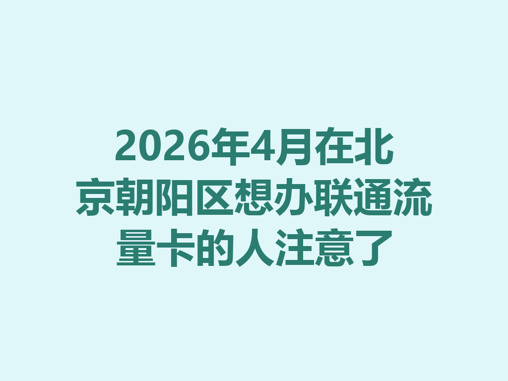 2026年4月在北京朝阳区想办联通流量卡的人注意了