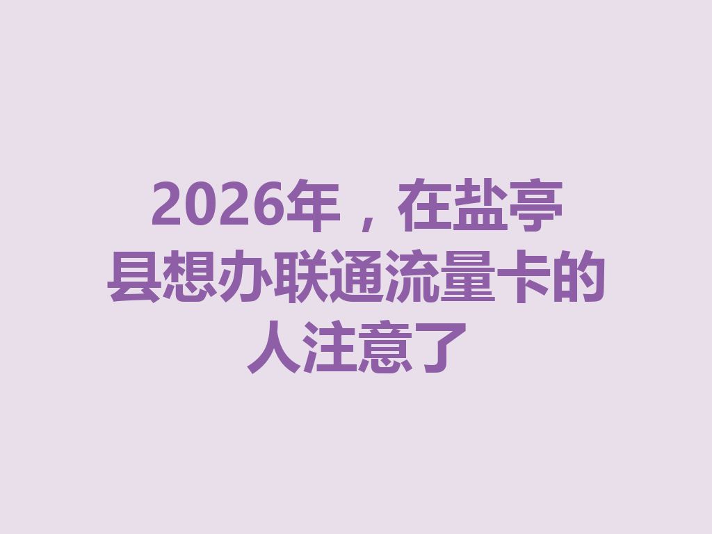 2026年，在盐亭县想办联通流量卡的人注意了