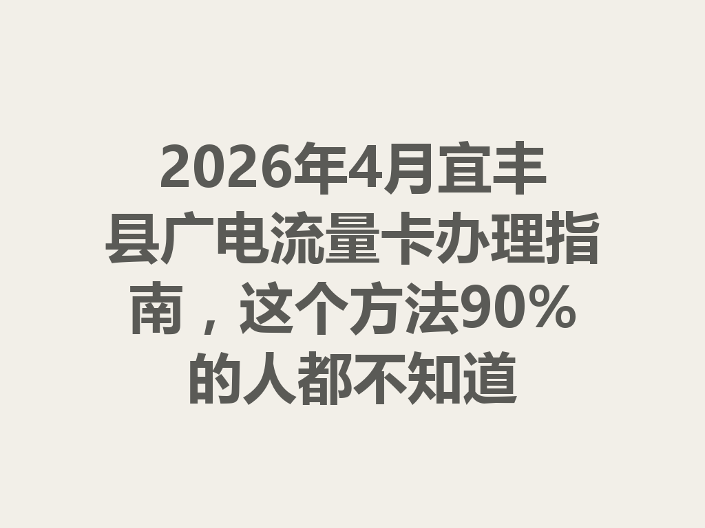 2026年4月宜丰县广电流量卡办理指南，这个方法90%的人都不知道