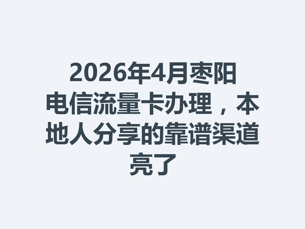 2026年4月枣阳电信流量卡办理，本地人分享的靠谱渠道亮了