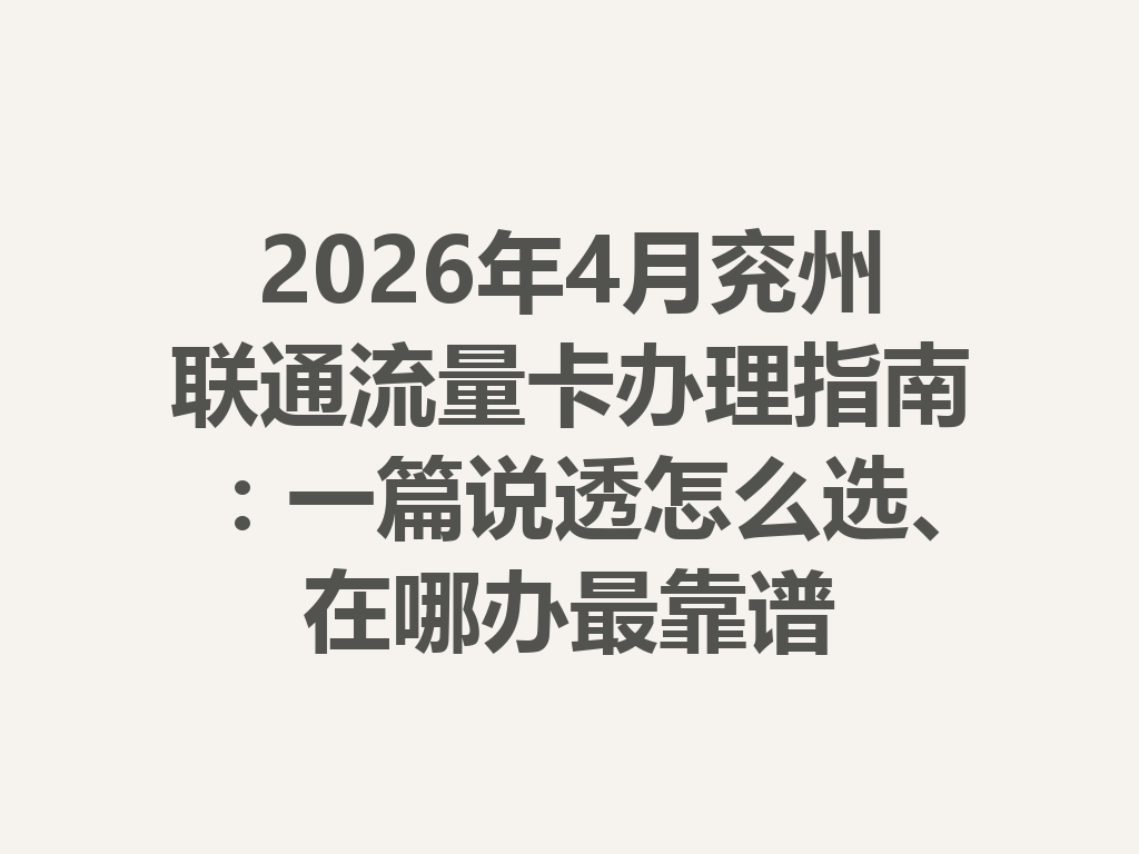 2026年4月兖州联通流量卡办理指南：一篇说透怎么选、在哪办最靠谱