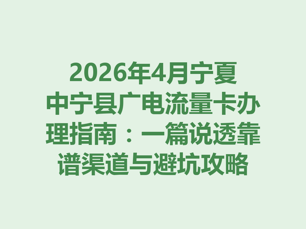 2026年4月宁夏中宁县广电流量卡办理指南：一篇说透靠谱渠道与避坑攻略