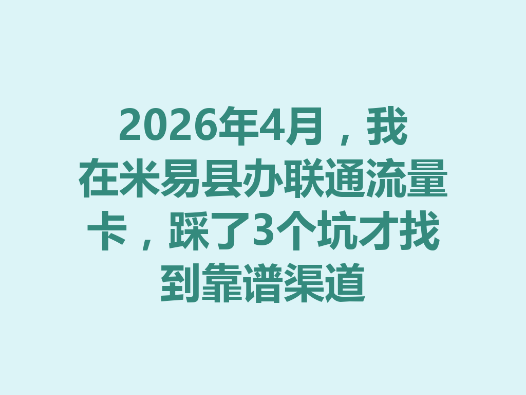 2026年4月，我在米易县办联通流量卡，踩了3个坑才找到靠谱渠道