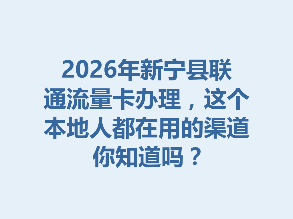 2026年新宁县联通流量卡办理，这个本地人都在用的渠道你知道吗？