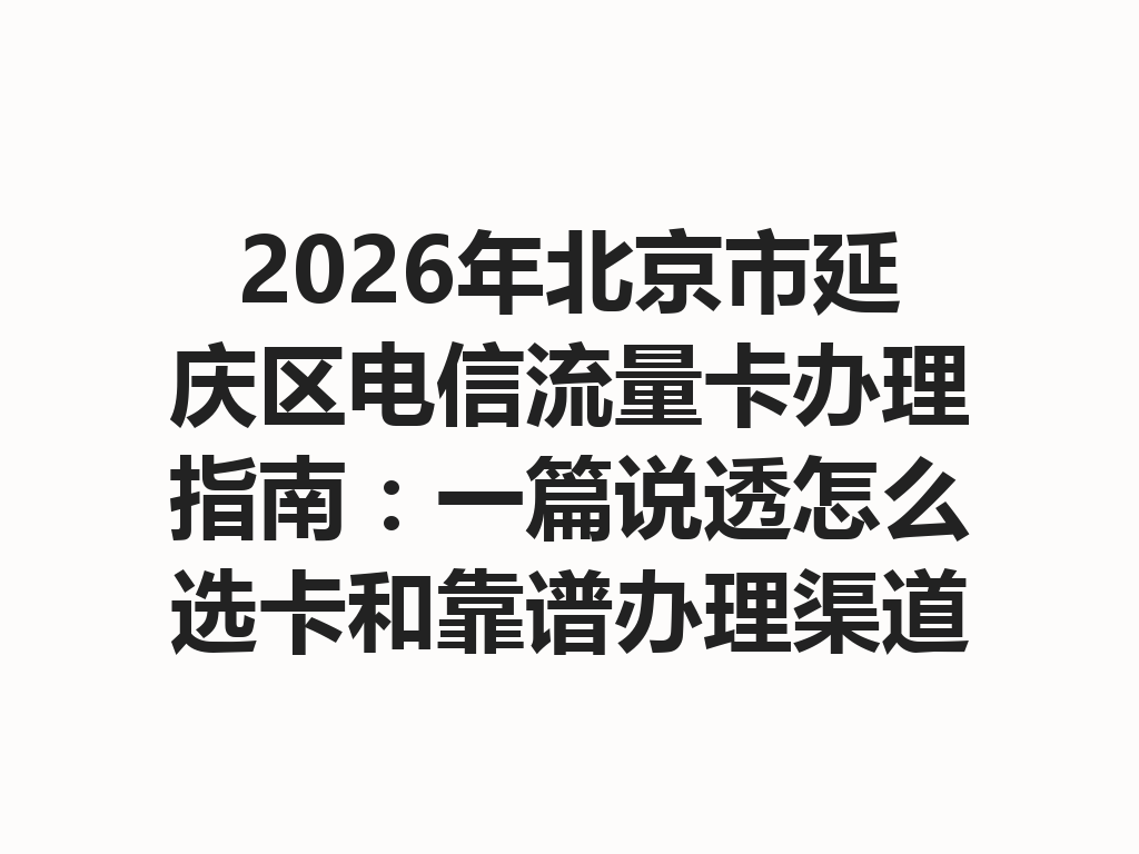 2026年北京市延庆区电信流量卡办理指南：一篇说透怎么选卡和靠谱办理渠道