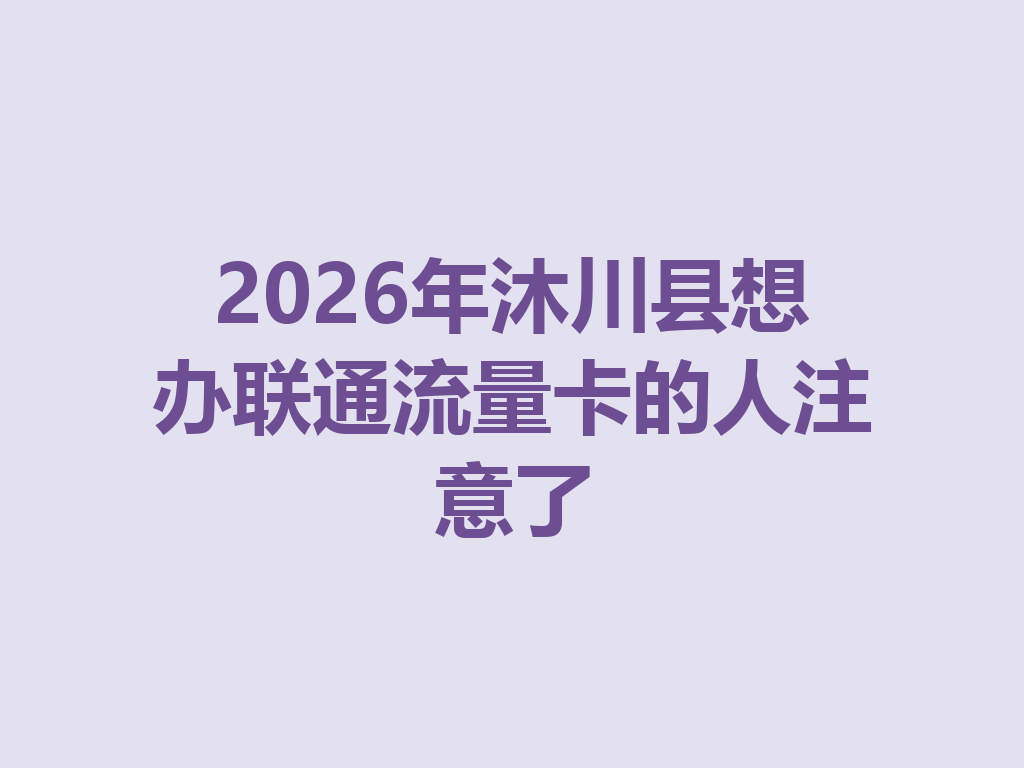 2026年沐川县想办联通流量卡的人注意了