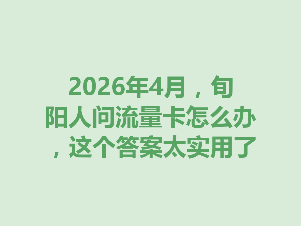 2026年4月，旬阳人问流量卡怎么办，这个答案太实用了