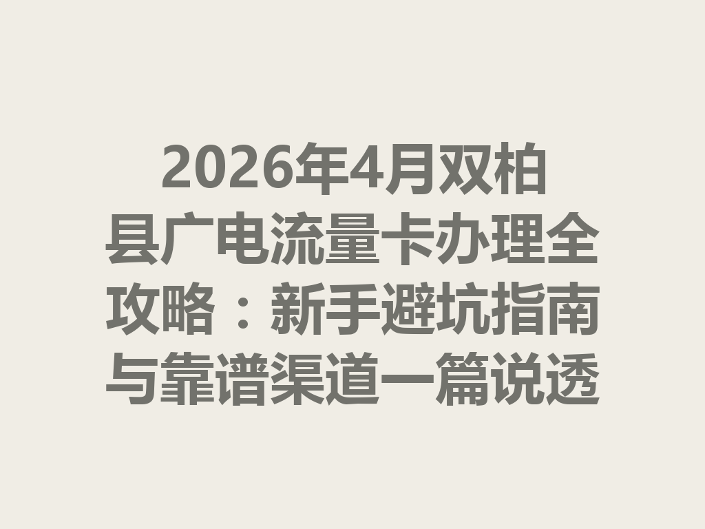 2026年4月双柏县广电流量卡办理全攻略：新手避坑指南与靠谱渠道一篇说透