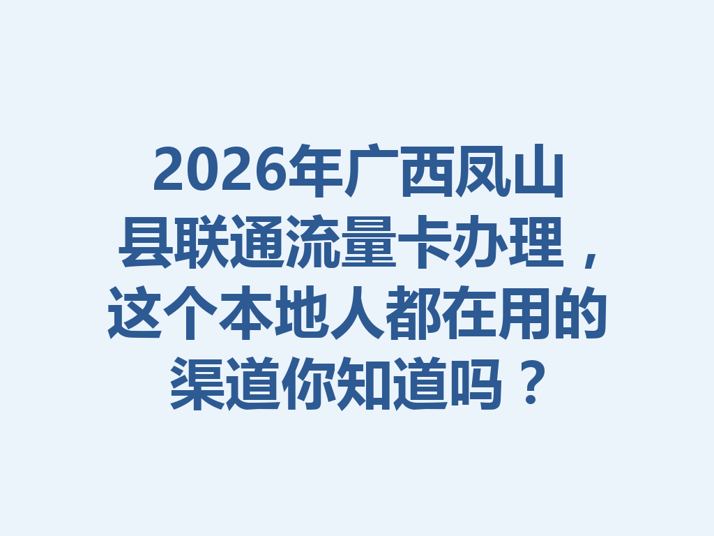 2026年广西凤山县联通流量卡办理，这个本地人都在用的渠道你知道吗？