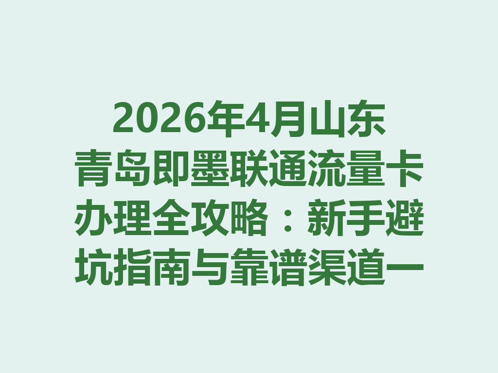 2026年4月山东青岛即墨联通流量卡办理全攻略：新手避坑指南与靠谱渠道一篇说透