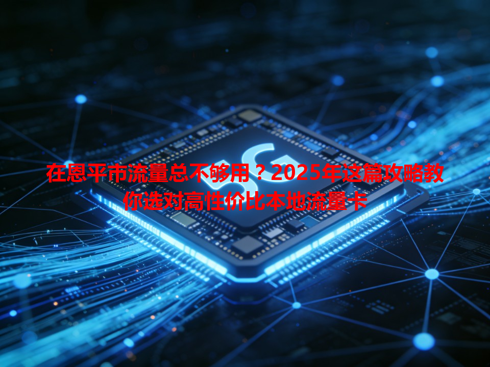 在恩平市流量总不够用？2025年这篇攻略教你选对高性价比本地流量卡
