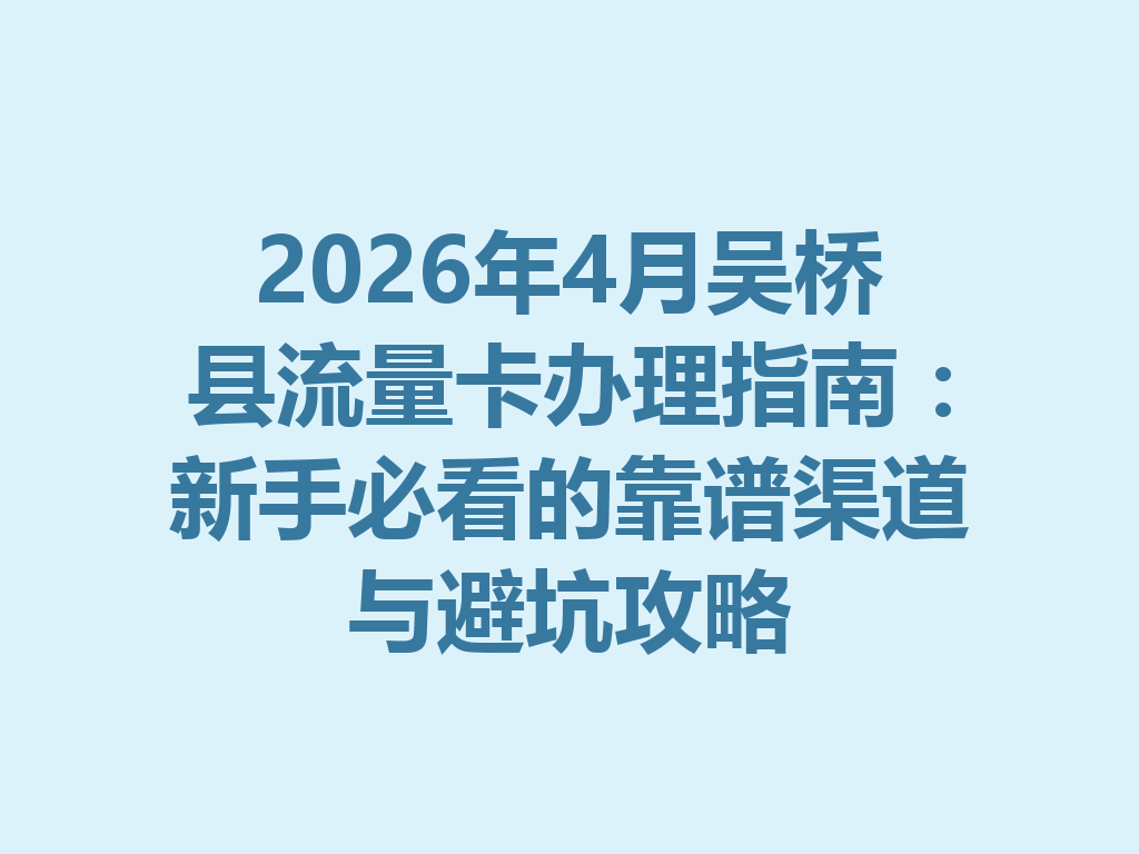 2026年4月吴桥县流量卡办理指南：新手必看的靠谱渠道与避坑攻略