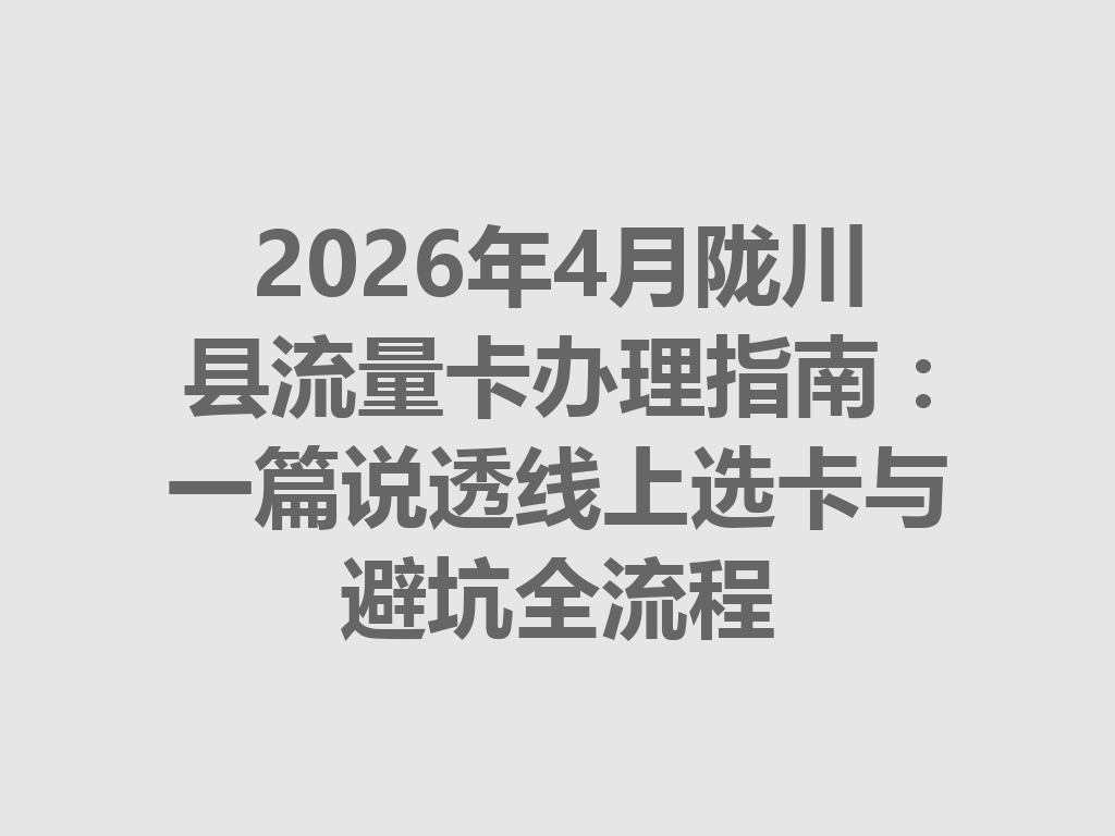 2026年4月陇川县流量卡办理指南：一篇说透线上选卡与避坑全流程