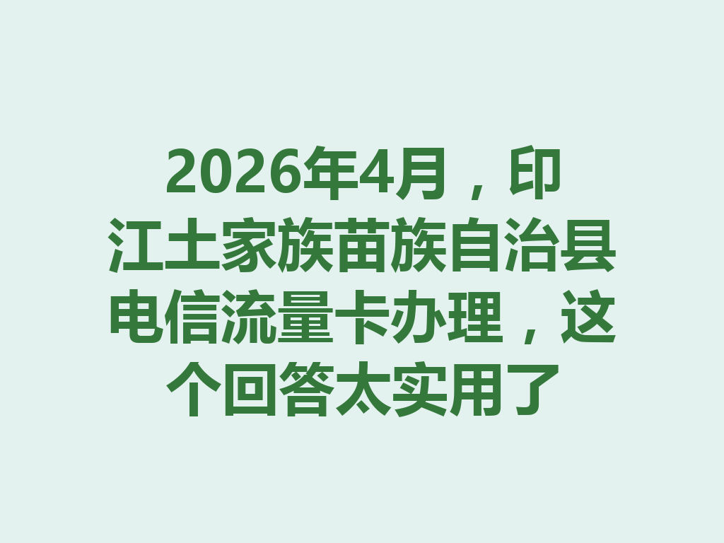 2026年4月，印江土家族苗族自治县电信流量卡办理，这个回答太实用了