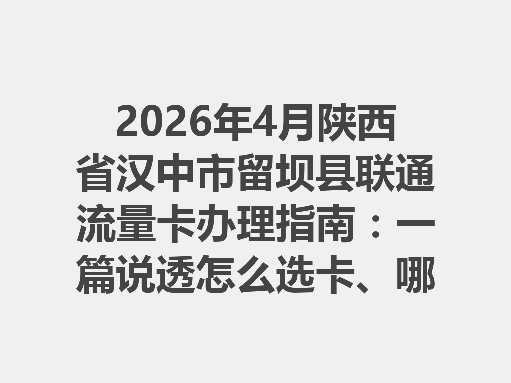 2026年4月陕西省汉中市留坝县联通流量卡办理指南：一篇说透怎么选卡、哪里办最靠谱