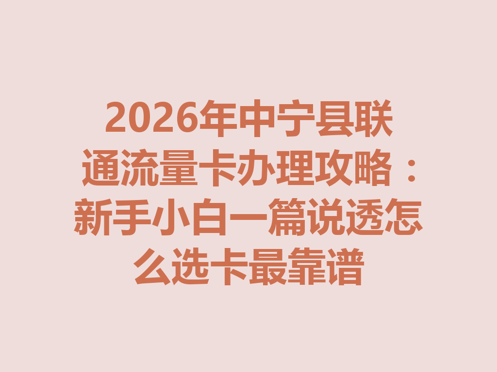 2026年中宁县联通流量卡办理攻略：新手小白一篇说透怎么选卡最靠谱