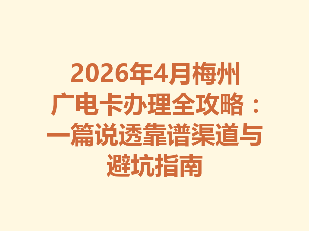 2026年4月梅州广电卡办理全攻略：一篇说透靠谱渠道与避坑指南