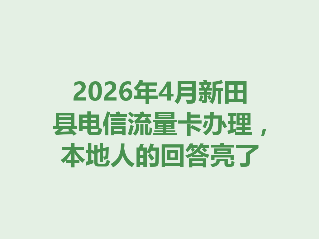 2026年4月新田县电信流量卡办理，本地人的回答亮了