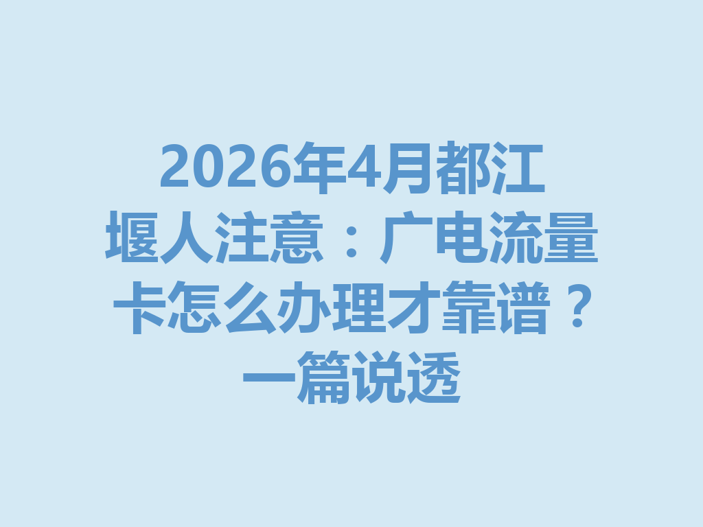 2026年4月都江堰人注意：广电流量卡怎么办理才靠谱？一篇说透