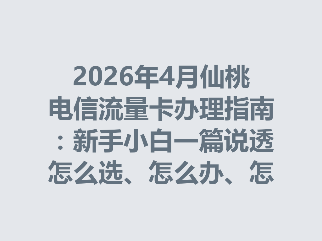 2026年4月仙桃电信流量卡办理指南：新手小白一篇说透怎么选、怎么办、怎么避坑