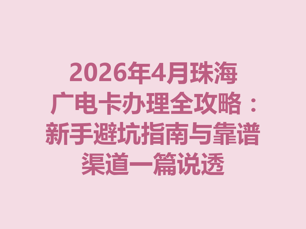 2026年4月珠海广电卡办理全攻略：新手避坑指南与靠谱渠道一篇说透