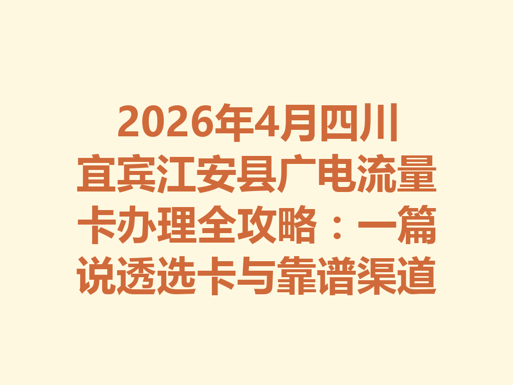 2026年4月四川宜宾江安县广电流量卡办理全攻略：一篇说透选卡与靠谱渠道