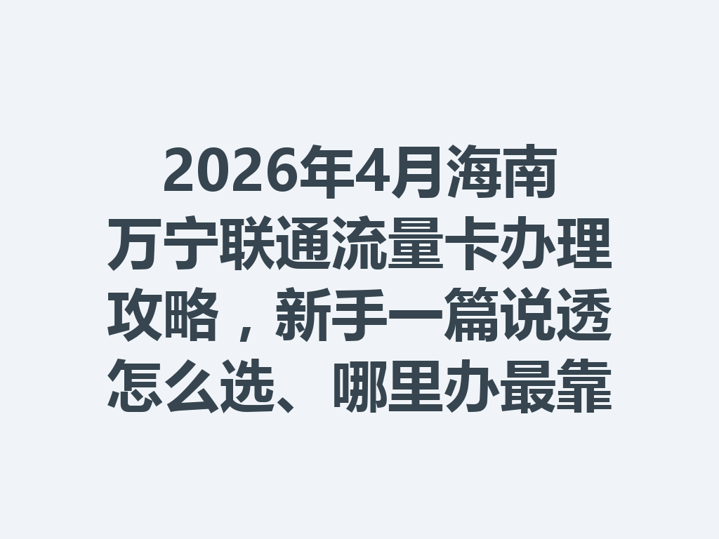 2026年4月海南万宁联通流量卡办理攻略，新手一篇说透怎么选、哪里办最靠谱