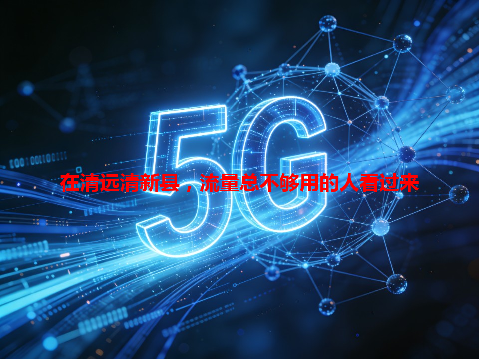 在清远清新县，流量总不够用的人看过来