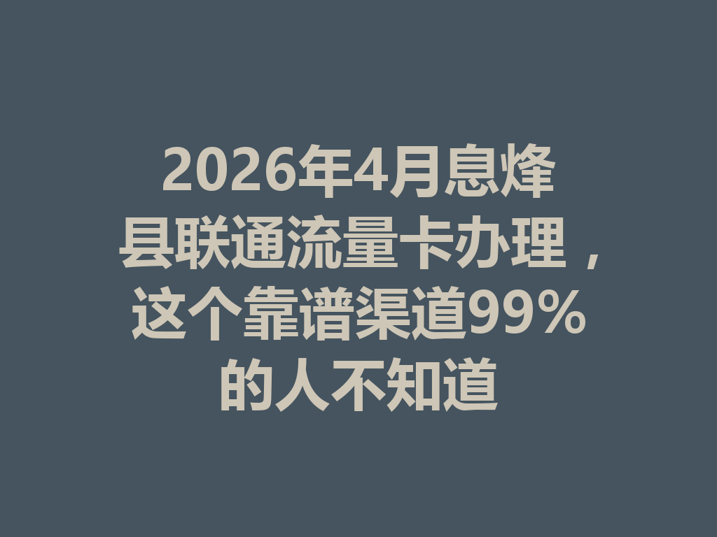 2026年4月息烽县联通流量卡办理，这个靠谱渠道99%的人不知道