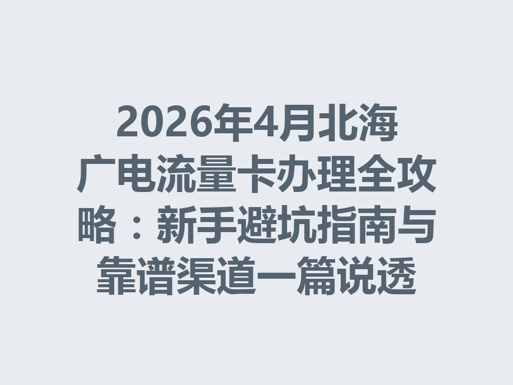 2026年4月北海广电流量卡办理全攻略：新手避坑指南与靠谱渠道一篇说透