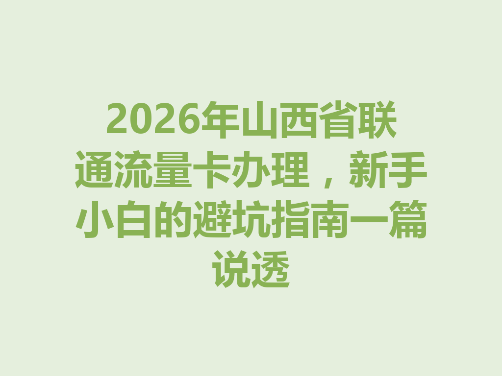 2026年山西省联通流量卡办理，新手小白的避坑指南一篇说透