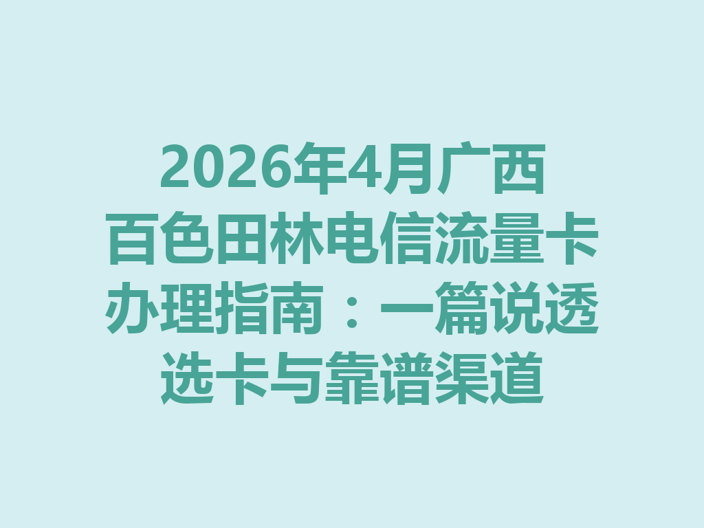 2026年4月广西百色田林电信流量卡办理指南：一篇说透选卡与靠谱渠道