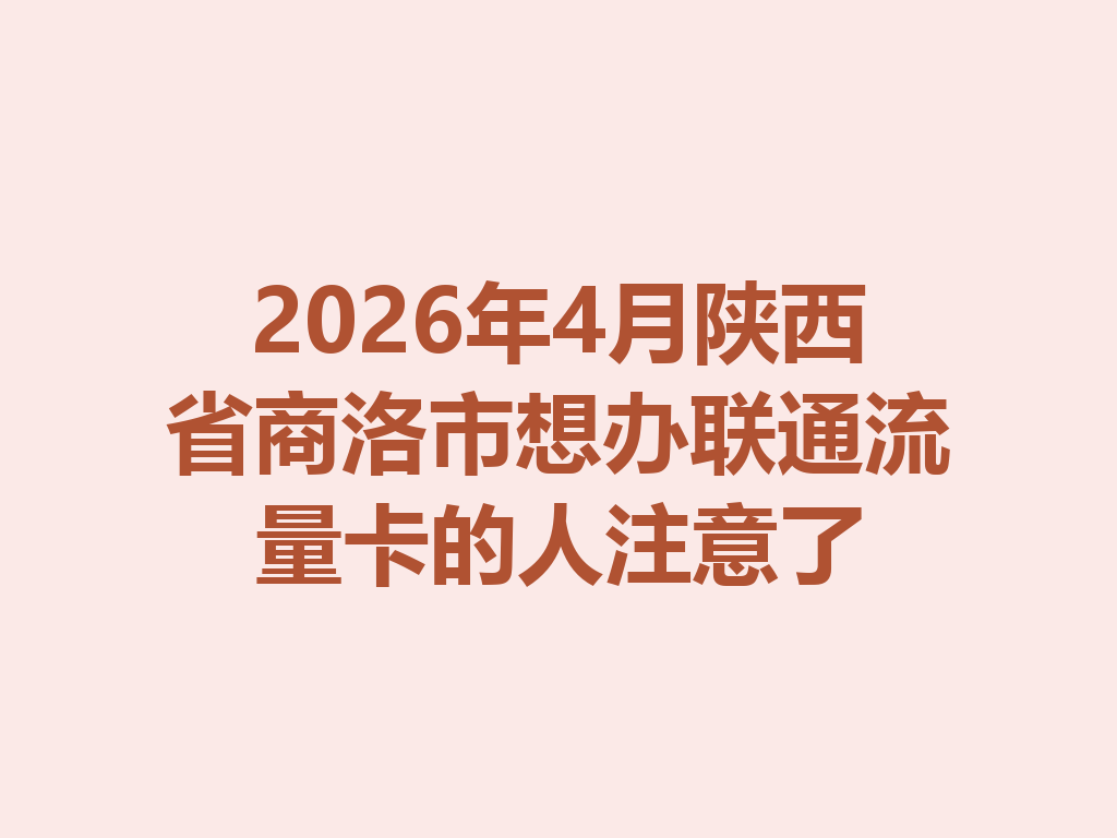 2026年4月陕西省商洛市想办联通流量卡的人注意了