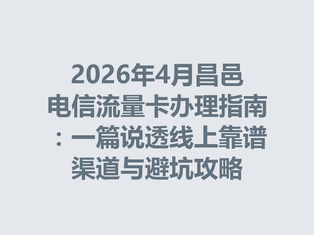 2026年4月昌邑电信流量卡办理指南：一篇说透线上靠谱渠道与避坑攻略