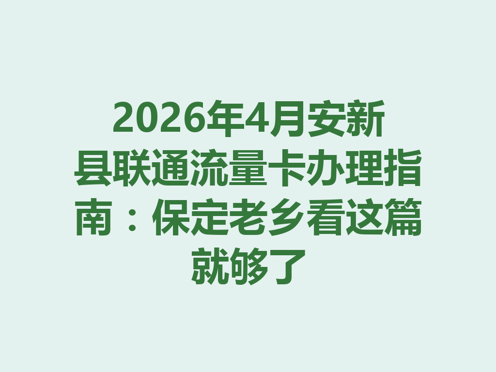 2026年4月安新县联通流量卡办理指南：保定老乡看这篇就够了