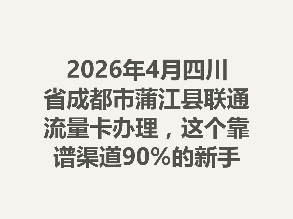 2026年4月四川省成都市蒲江县联通流量卡办理，这个靠谱渠道90%的新手不知道