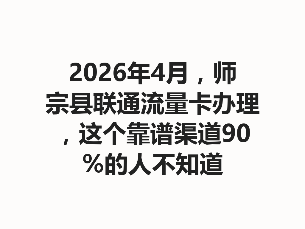 2026年4月，师宗县联通流量卡办理，这个靠谱渠道90%的人不知道