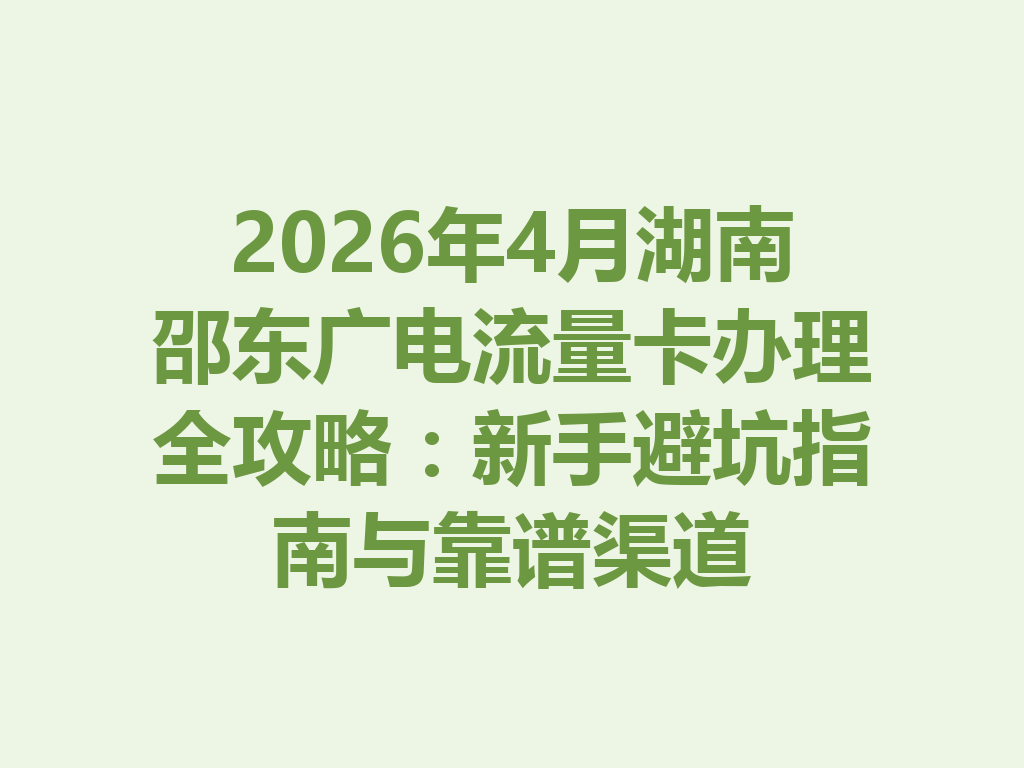 2026年4月湖南邵东广电流量卡办理全攻略：新手避坑指南与靠谱渠道